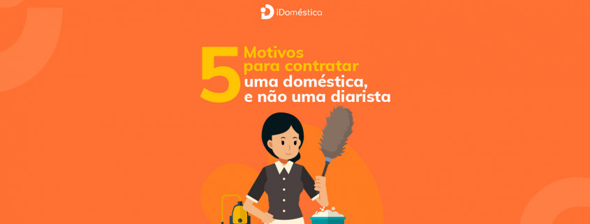 Conheça os 5 motivos para contratar uma empregada doméstica em vez de uma diarista